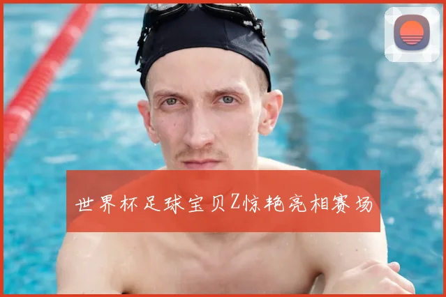 世界杯足球宝贝Z惊艳亮相赛场