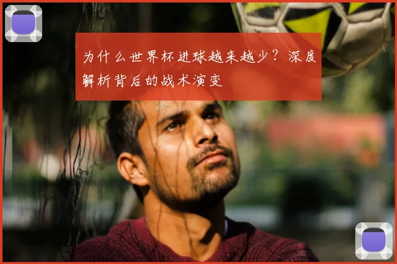 为什么世界杯进球越来越少？深度解析背后的战术演变