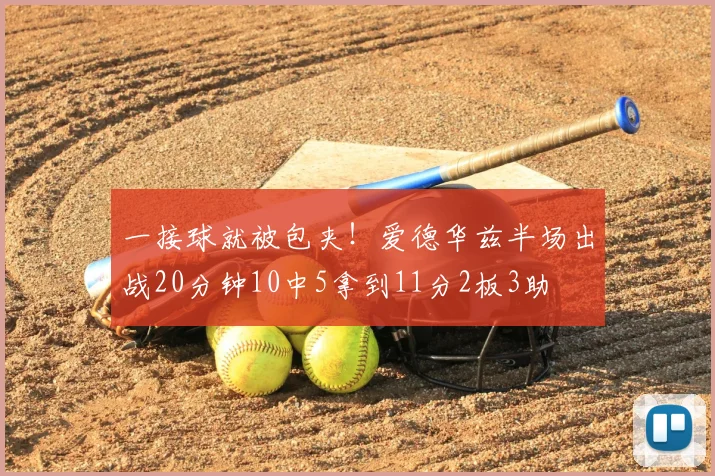 一接球就被包夹!爱德华兹半场出战20分钟10中5拿到11分2板3助