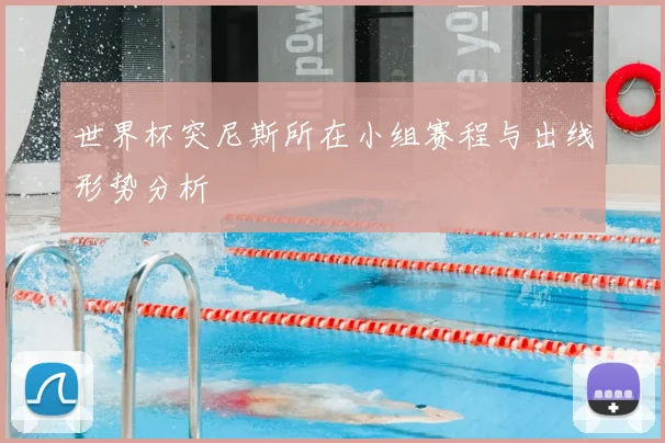 世界杯突尼斯所在小组赛程与出线形势分析