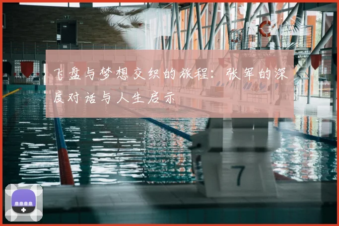 飞盘与梦想交织的旅程:张军的深度对话与人生启示