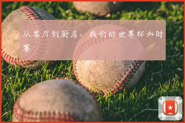 从客厅到厨房，我们的世界杯加时赛