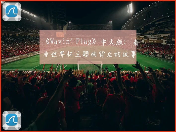 《Wavin' Flag》中文版：南非世界杯主题曲背后的故事