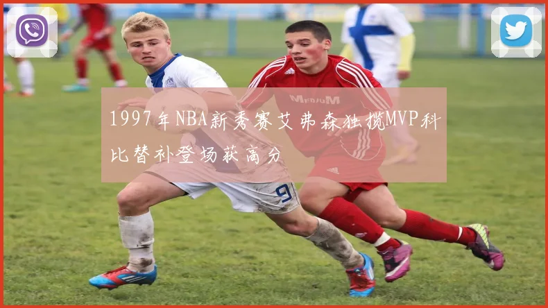 1997年NBA新秀赛艾弗森独揽MVP科比替补登场获高分