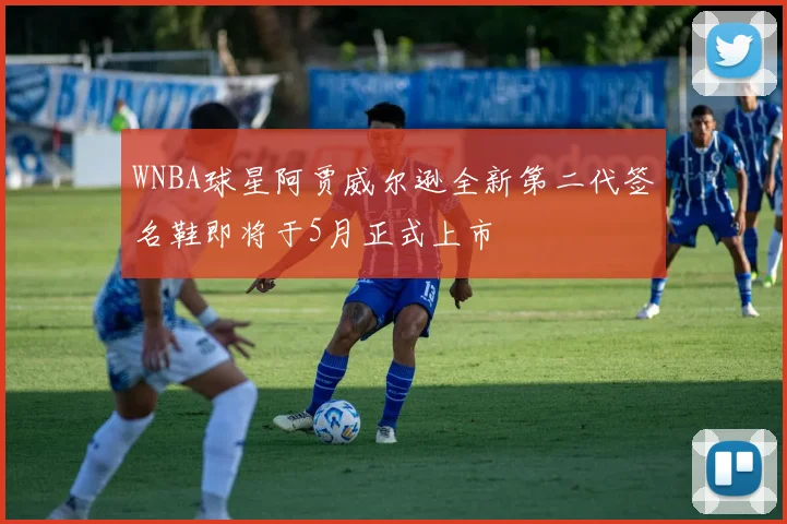 WNBA球星阿贾威尔逊全新第二代签名鞋即将于5月正式上市