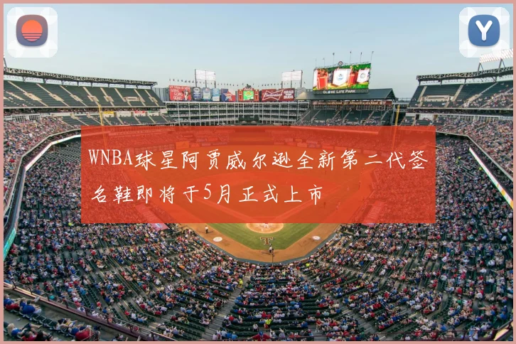 WNBA球星阿贾威尔逊全新第二代签名鞋即将于5月正式上市