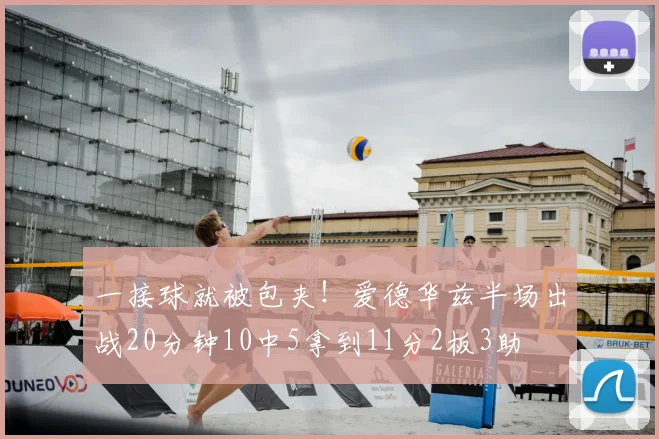 一接球就被包夹！爱德华兹半场出战20分钟10中5拿到11分2板3助
