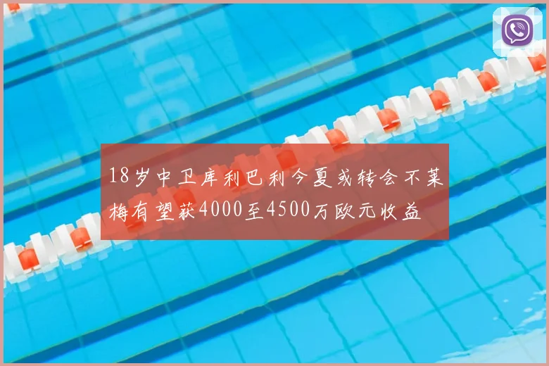 18岁中卫库利巴利今夏或转会不莱梅有望获4000至4500万欧元收益