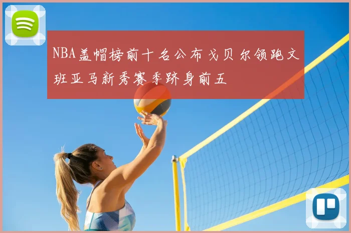 NBA盖帽榜前十名公布戈贝尔领跑文班亚马新秀赛季跻身前五