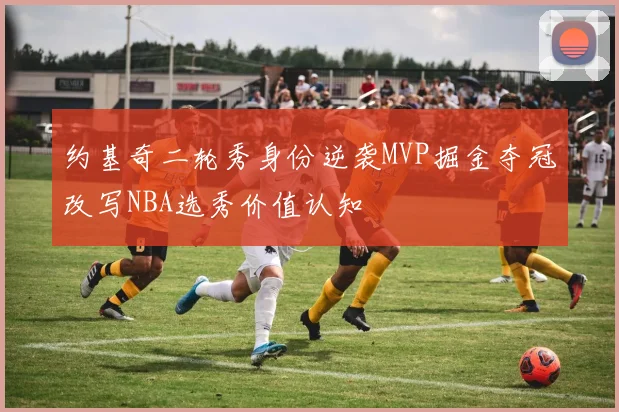 约基奇二轮秀身份逆袭MVP掘金夺冠改写NBA选秀价值认知
