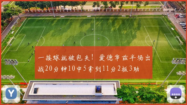 一接球就被包夹!爱德华兹半场出战20分钟10中5拿到11分2板3助