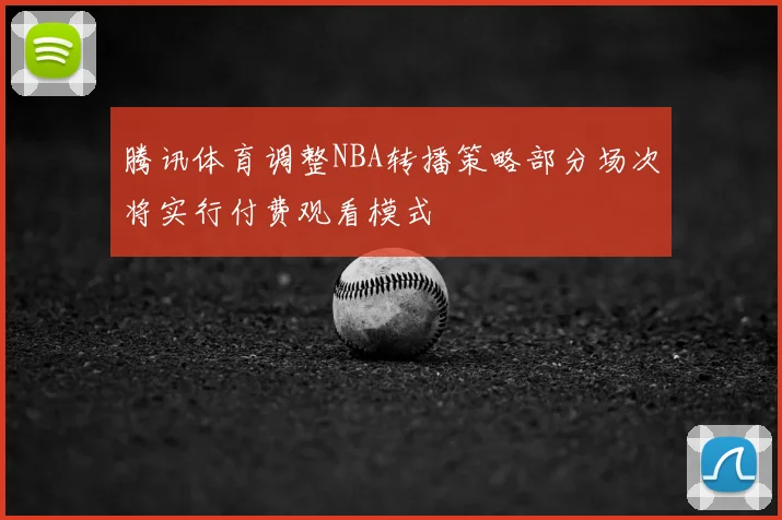 腾讯体育调整NBA转播策略部分场次将实行付费观看模式