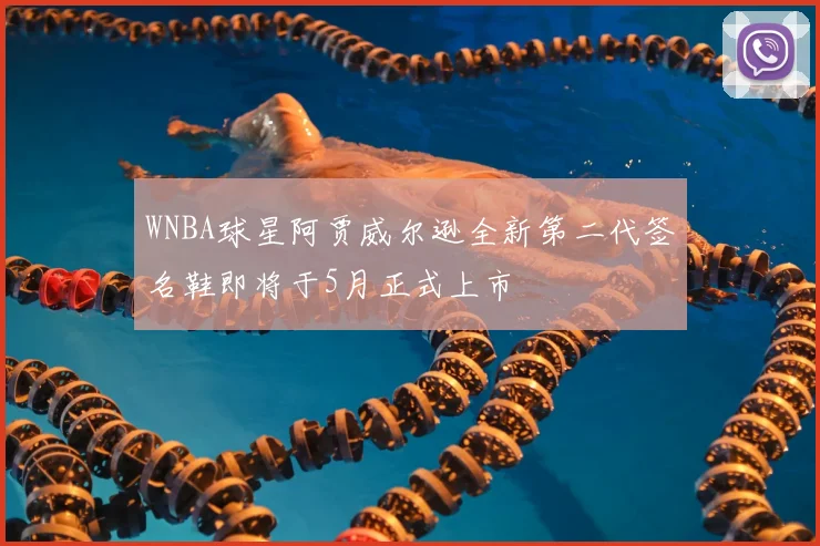 WNBA球星阿贾威尔逊全新第二代签名鞋即将于5月正式上市