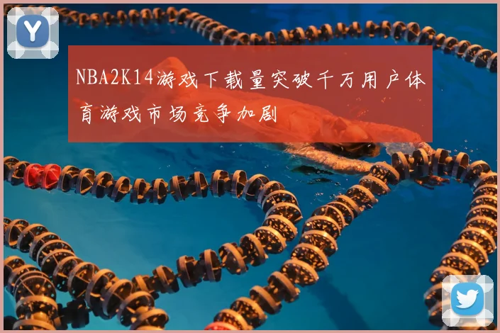 NBA2K14游戏下载量突破千万用户体育游戏市场竞争加剧