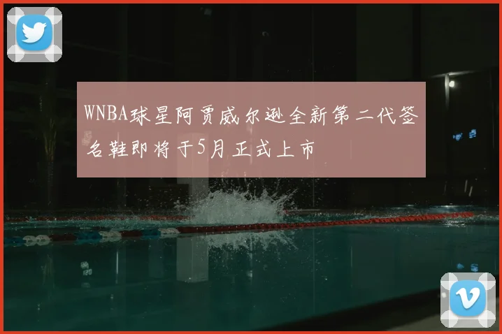 WNBA球星阿贾威尔逊全新第二代签名鞋即将于5月正式上市