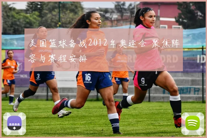 美国篮球备战2012年奥运会 聚焦阵容与赛程安排