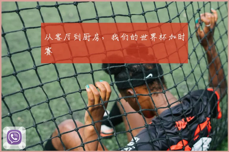 从客厅到厨房，我们的世界杯加时赛