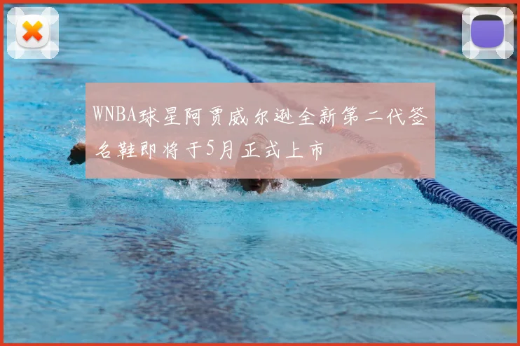 WNBA球星阿贾威尔逊全新第二代签名鞋即将于5月正式上市