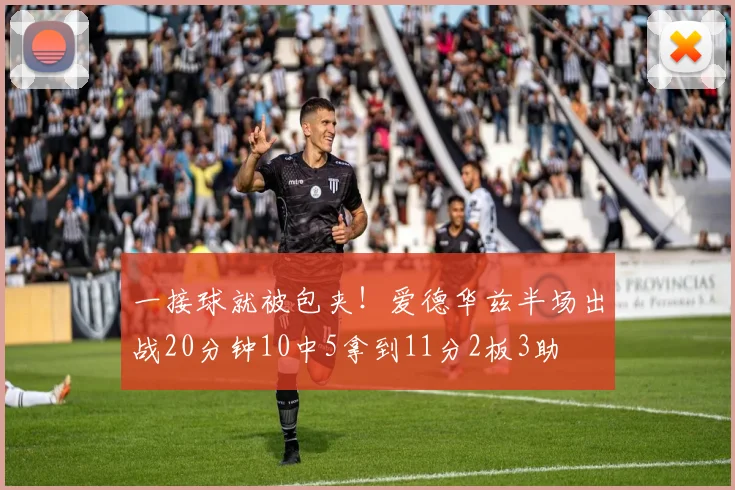 一接球就被包夹！爱德华兹半场出战20分钟10中5拿到11分2板3助