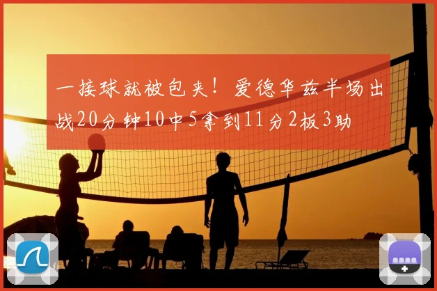 一接球就被包夹！爱德华兹半场出战20分钟10中5拿到11分2板3助