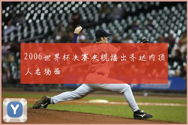 2006世界杯决赛央视播出齐达内顶人名场面