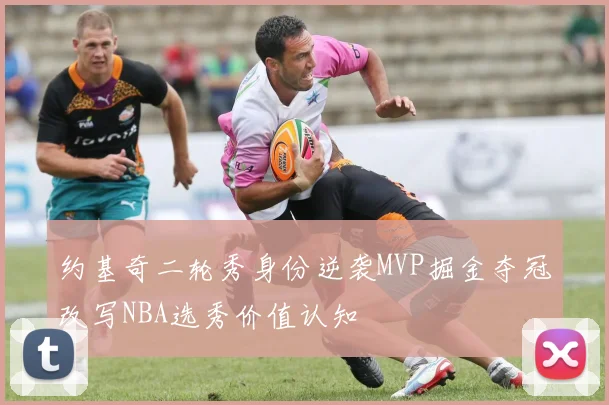 约基奇二轮秀身份逆袭MVP掘金夺冠改写NBA选秀价值认知