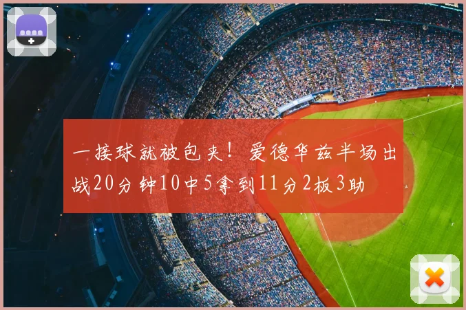 一接球就被包夹！爱德华兹半场出战20分钟10中5拿到11分2板3助