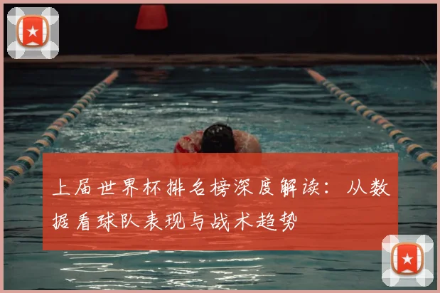 上届世界杯排名榜深度解读：从数据看球队表现与战术趋势