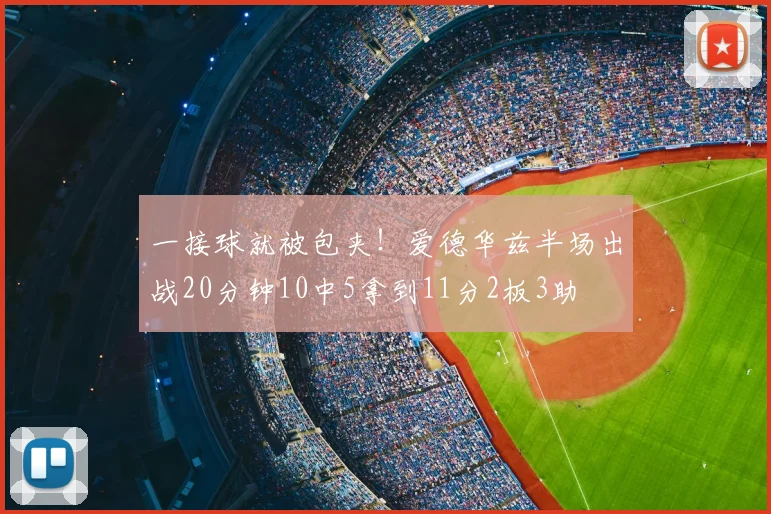 一接球就被包夹！爱德华兹半场出战20分钟10中5拿到11分2板3助