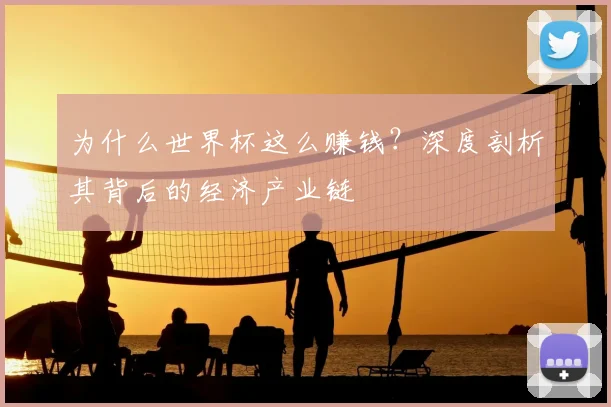 为什么世界杯这么赚钱？深度剖析其背后的经济产业链