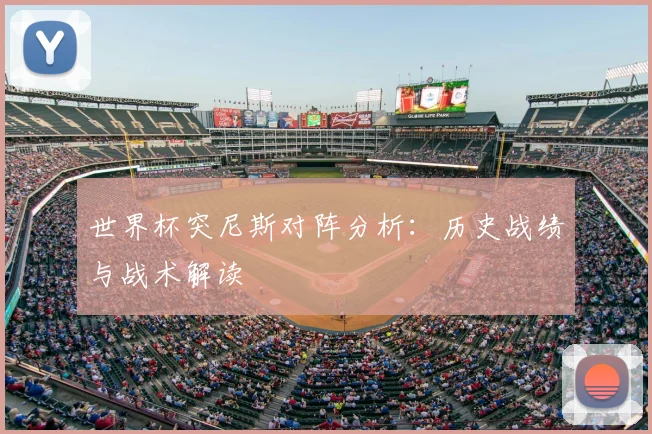 世界杯突尼斯对阵分析：历史战绩与战术解读
