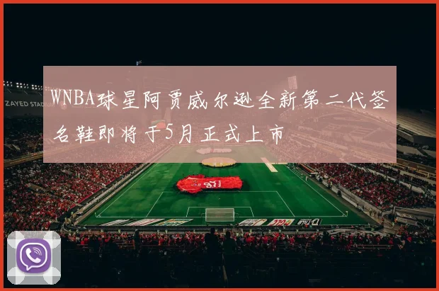 WNBA球星阿贾威尔逊全新第二代签名鞋即将于5月正式上市