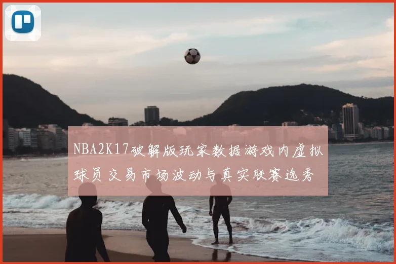 NBA2K17破解版玩家数据游戏内虚拟球员交易市场波动与真实联赛选秀的关联研究