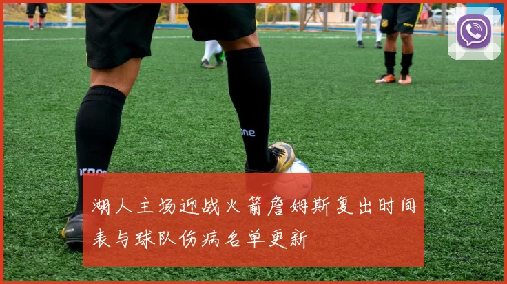 湖人主场迎战火箭詹姆斯复出时间表与球队伤病名单更新