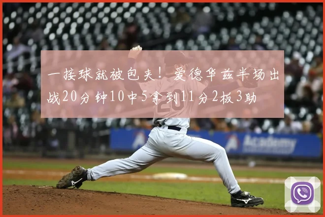 一接球就被包夹!爱德华兹半场出战20分钟10中5拿到11分2板3助
