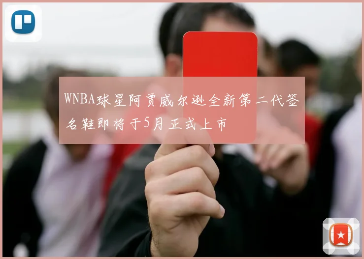 WNBA球星阿贾威尔逊全新第二代签名鞋即将于5月正式上市