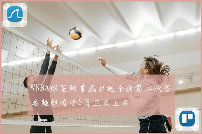 WNBA球星阿贾威尔逊全新第二代签名鞋即将于5月正式上市