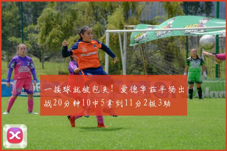 一接球就被包夹！爱德华兹半场出战20分钟10中5拿到11分2板3助