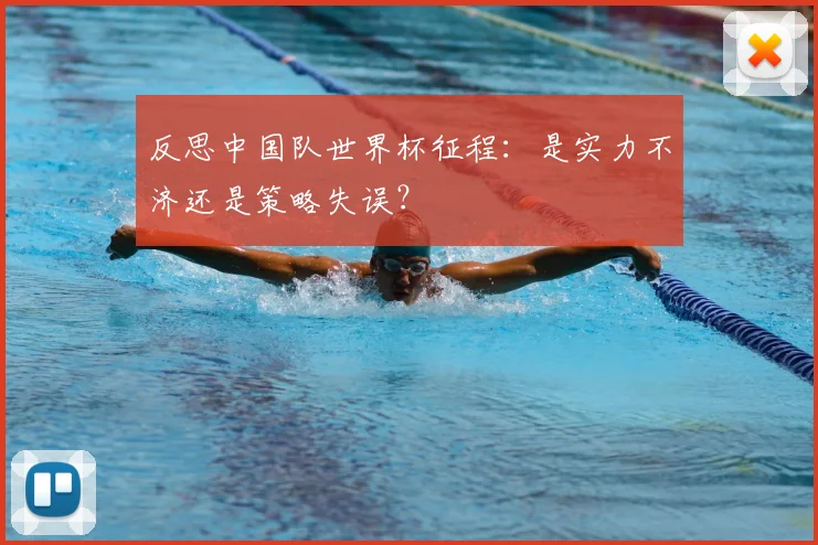 反思中国队世界杯征程：是实力不济还是策略失误？