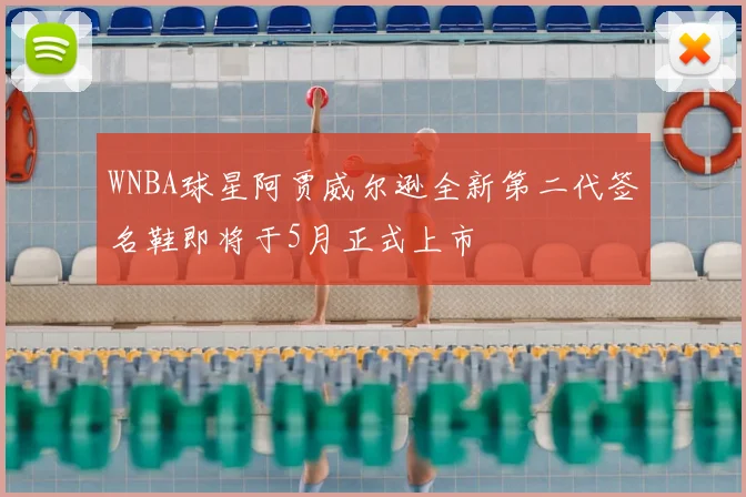 WNBA球星阿贾威尔逊全新第二代签名鞋即将于5月正式上市