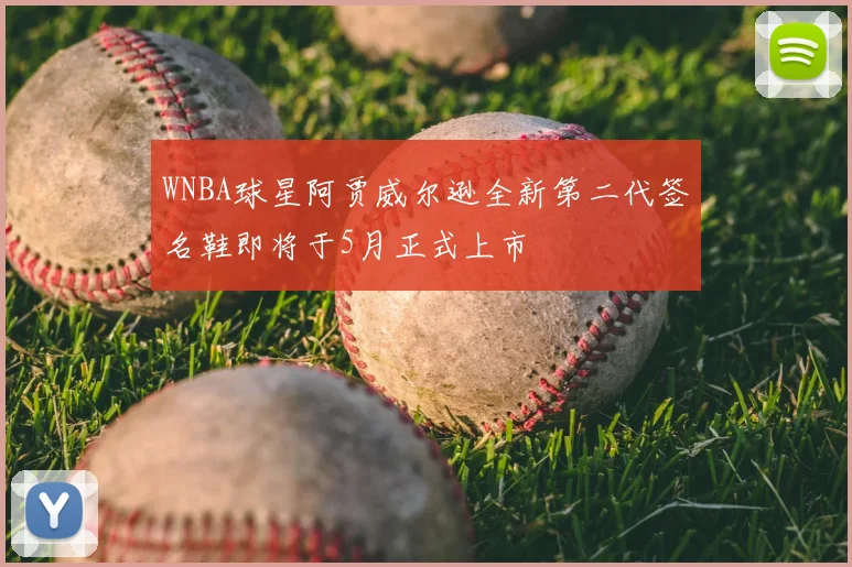WNBA球星阿贾威尔逊全新第二代签名鞋即将于5月正式上市