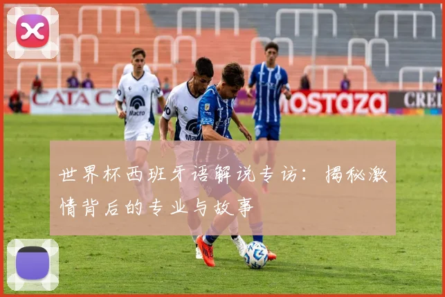 世界杯西班牙语解说专访：揭秘激情背后的专业与故事