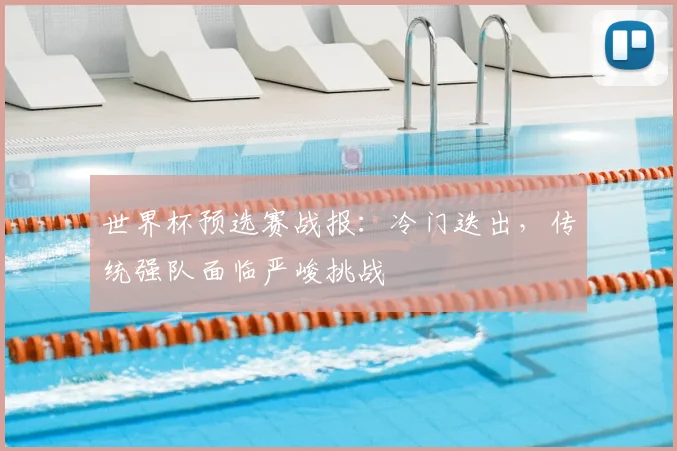 世界杯预选赛战报：冷门迭出，传统强队面临严峻挑战