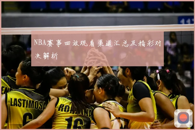 NBA赛事回放观看渠道汇总及精彩对决解析
