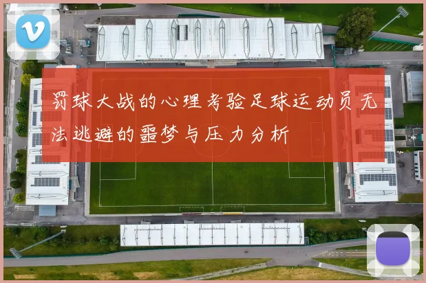 罚球大战的心理考验足球运动员无法逃避的噩梦与压力分析