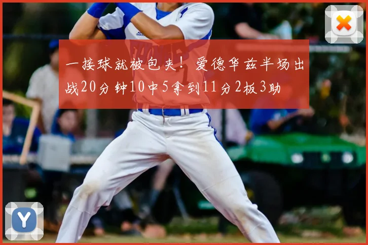 一接球就被包夹！爱德华兹半场出战20分钟10中5拿到11分2板3助