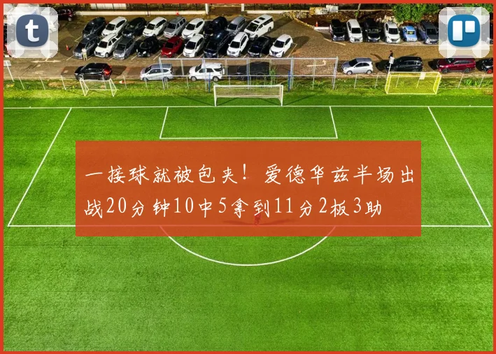 一接球就被包夹!爱德华兹半场出战20分钟10中5拿到11分2板3助
