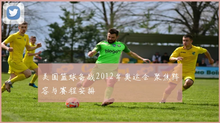 美国篮球备战2012年奥运会 聚焦阵容与赛程安排