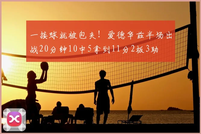 一接球就被包夹！爱德华兹半场出战20分钟10中5拿到11分2板3助