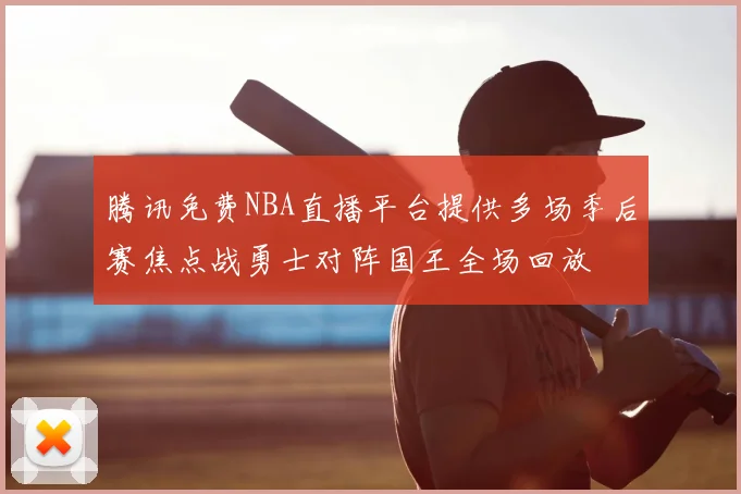 腾讯免费NBA直播平台提供多场季后赛焦点战勇士对阵国王全场回放